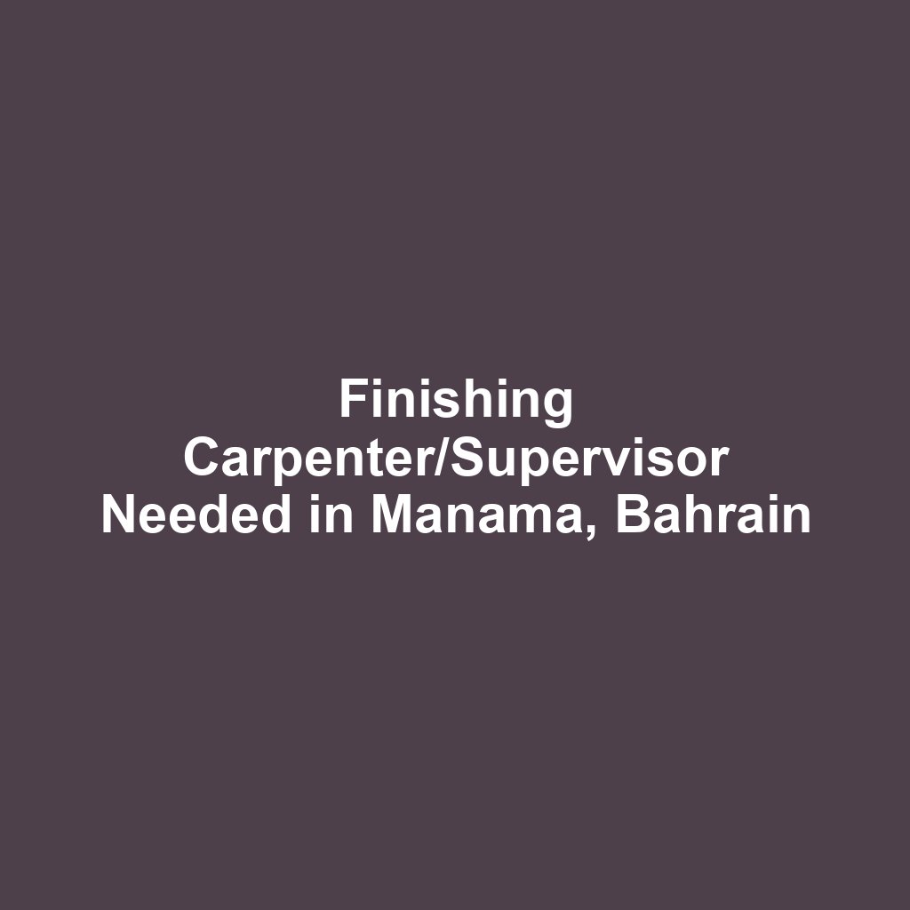 Finishing Carpenter/Supervisor Needed in Manama, Bahrain