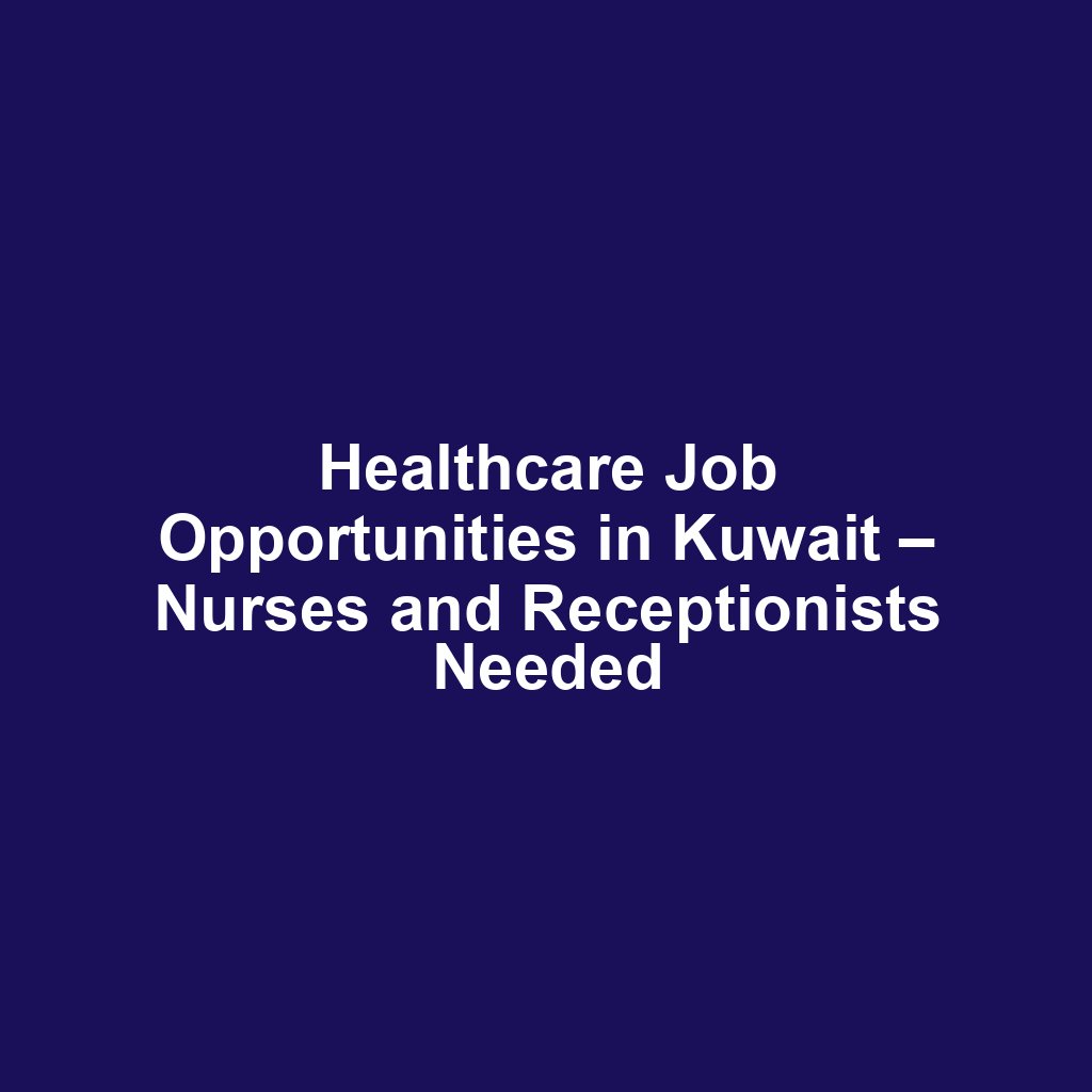 Healthcare Job Opportunities in Kuwait – Nurses and Receptionists Needed