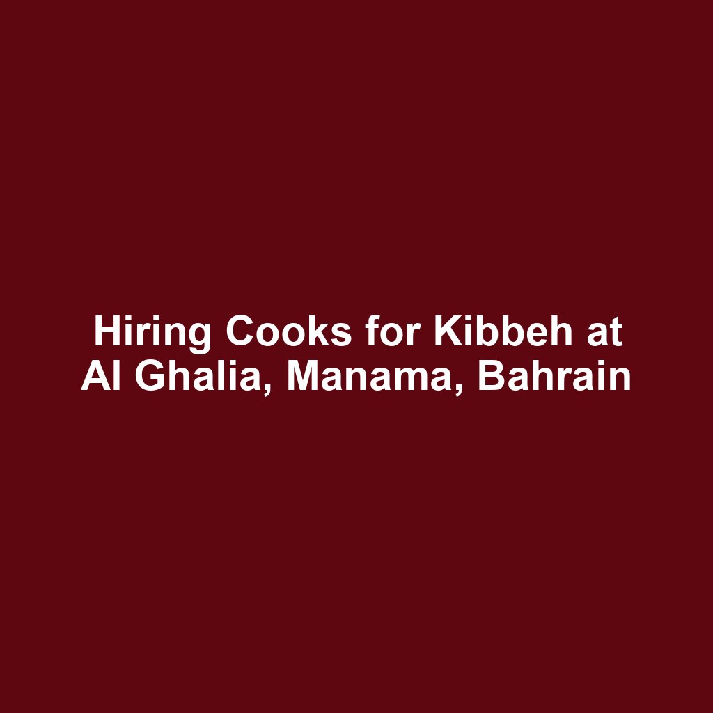 Hiring Cooks for Kibbeh at Al Ghalia, Manama, Bahrain