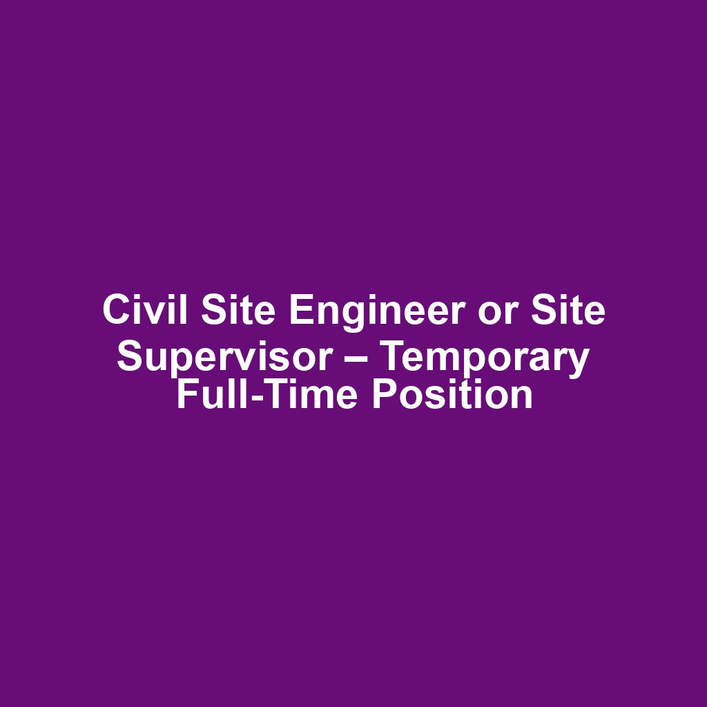 Civil Site Engineer or Site Supervisor – Temporary Full-Time Position