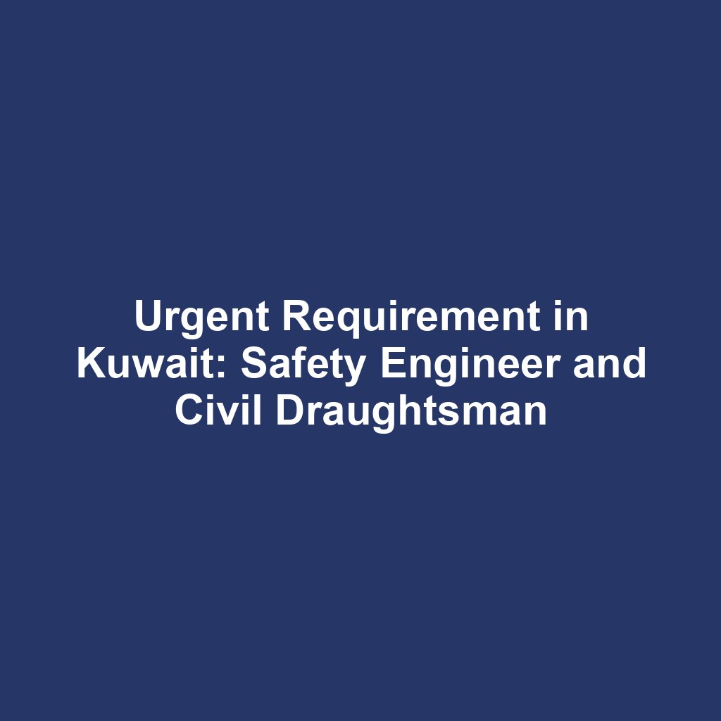 Urgent Requirement in Kuwait: Safety Engineer and Civil Draughtsman