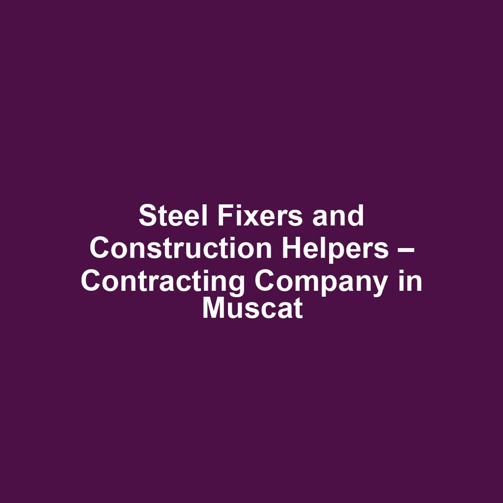 Steel Fixers and Construction Helpers – Contracting Company in Muscat
