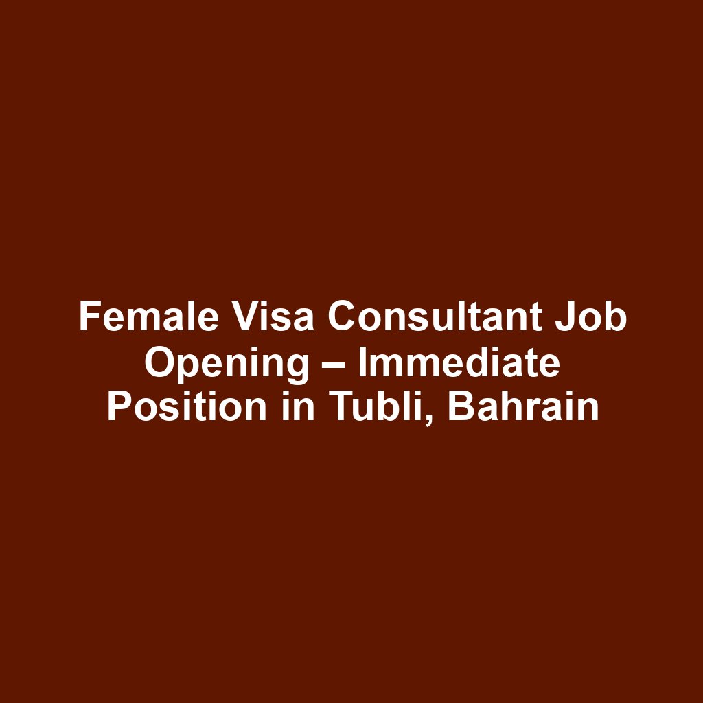 Female Visa Consultant Job Opening – Immediate Position in Tubli, Bahrain