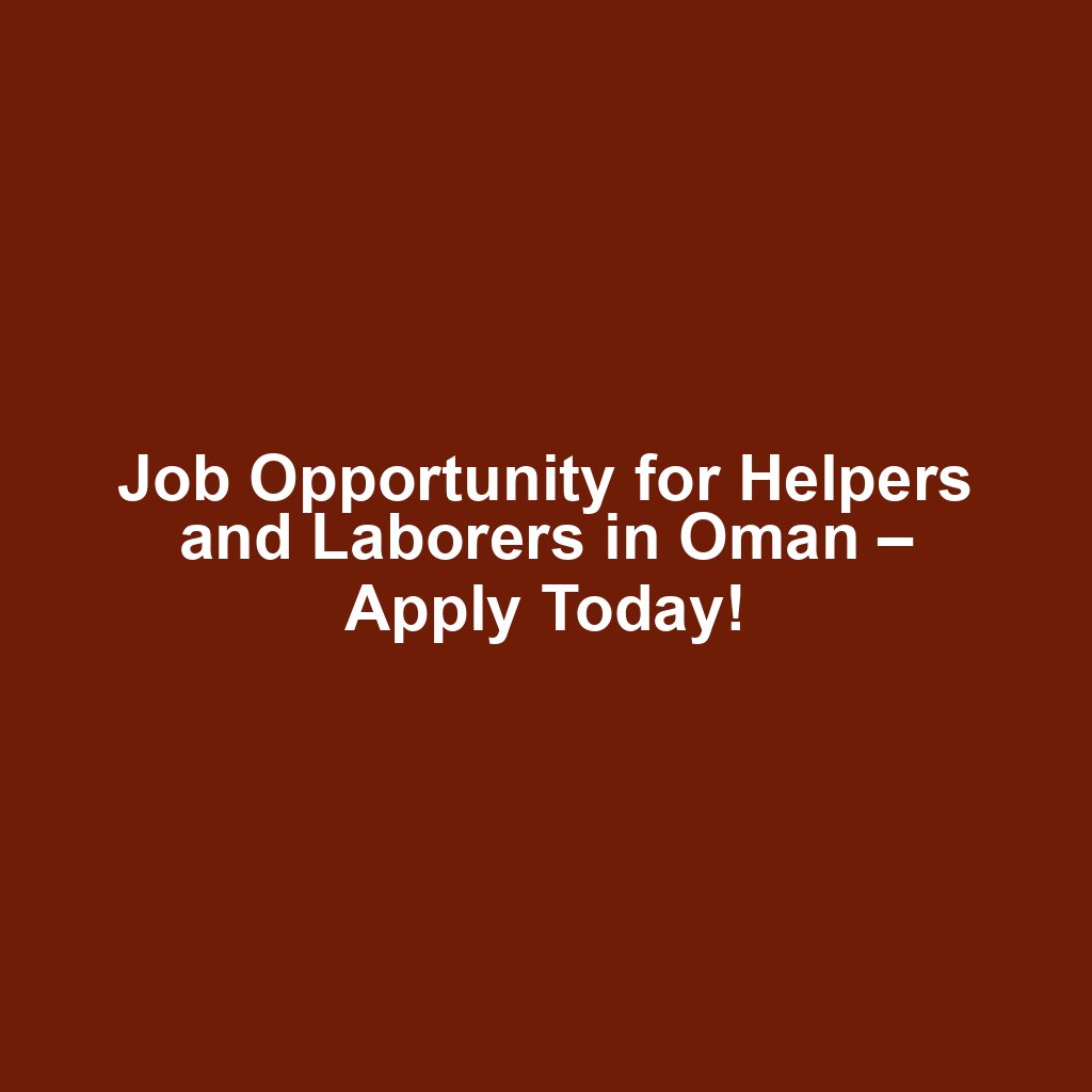 Job Opportunity for Helpers and Laborers in Oman – Apply Today!