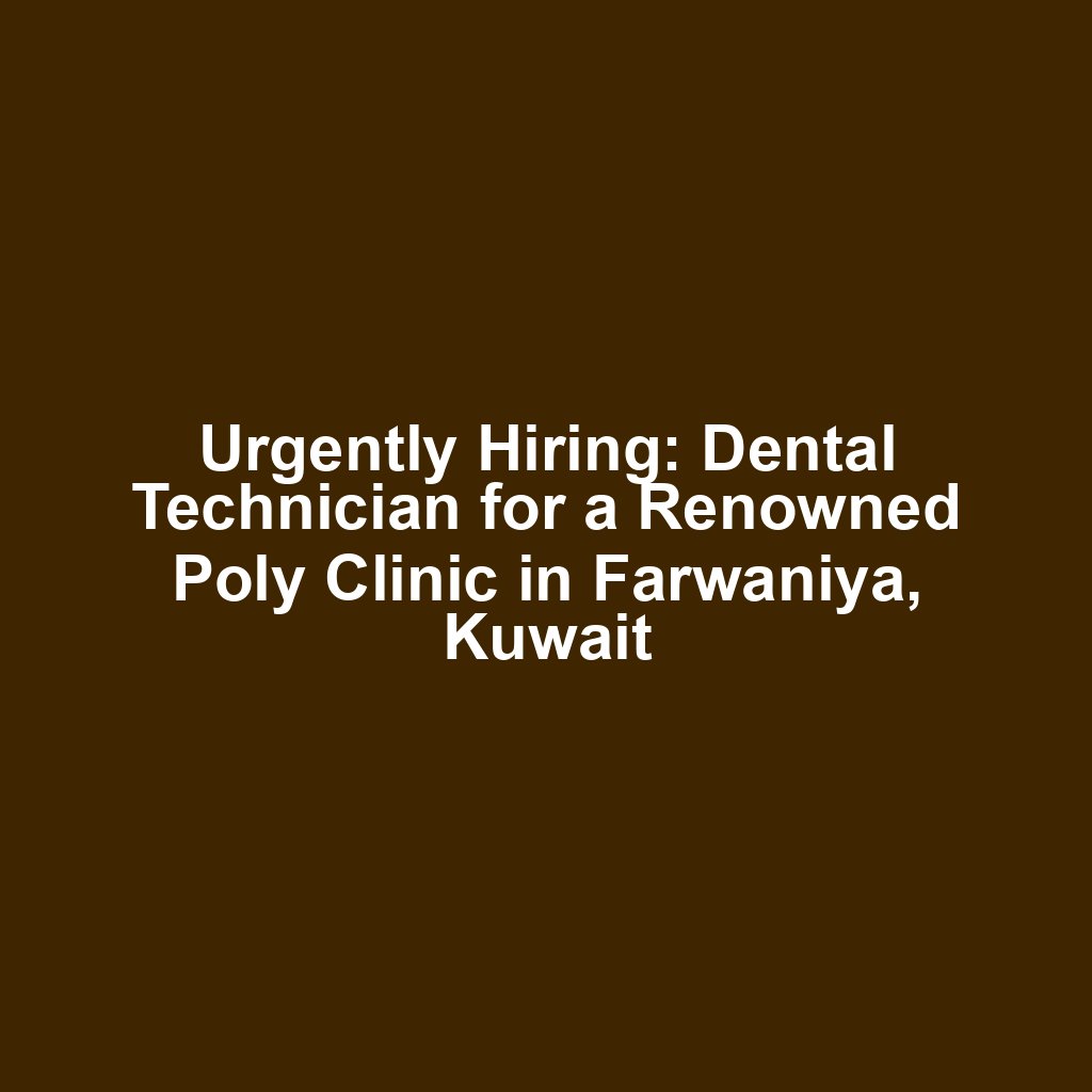 Urgently Hiring: Dental Technician for a Renowned Poly Clinic in Farwaniya, Kuwait