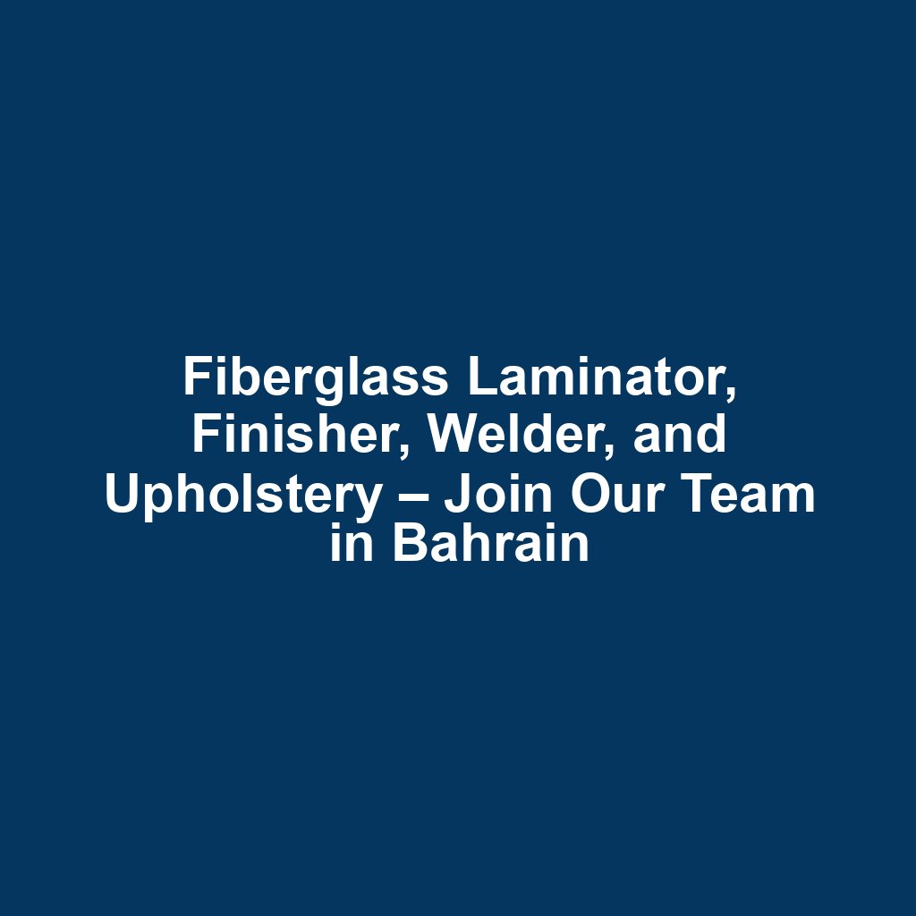 Fiberglass Laminator, Finisher, Welder, and Upholstery – Join Our Team in Bahrain