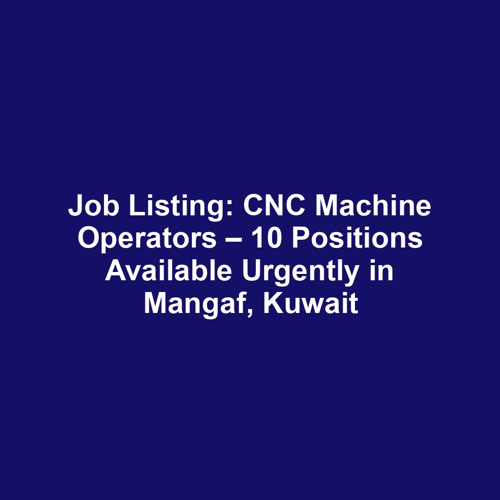 Job Listing: CNC Machine Operators – 10 Positions Available Urgently in Mangaf, Kuwait