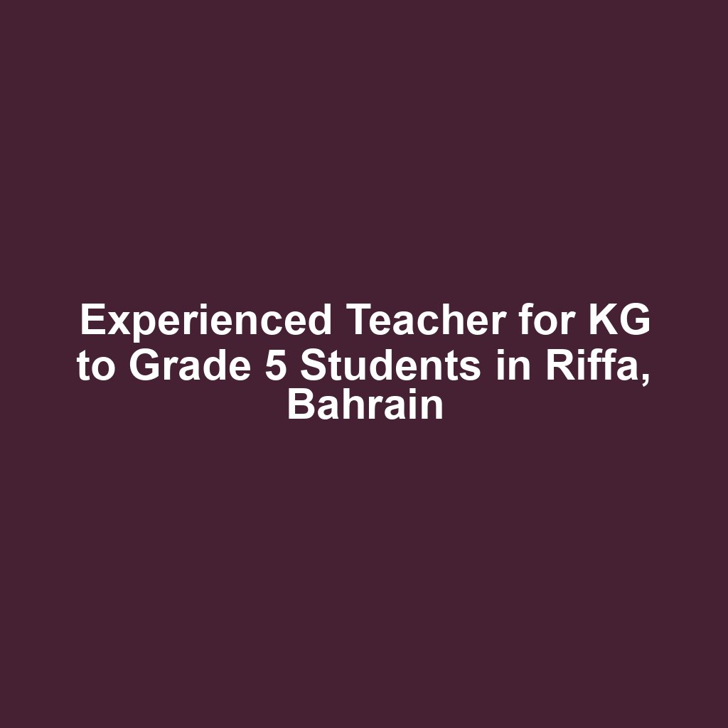 Experienced Teacher for KG to Grade 5 Students in Riffa, Bahrain