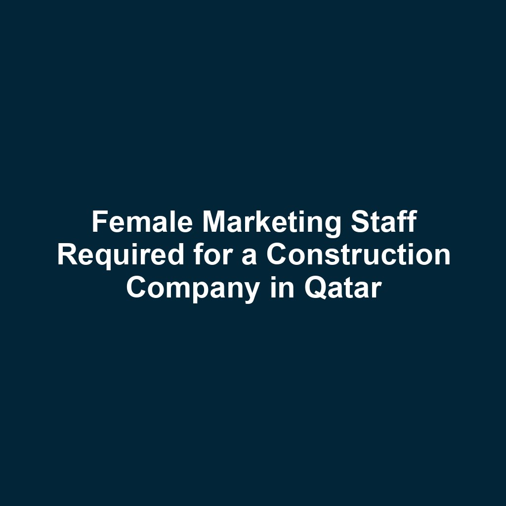 Female Marketing Staff Required for a Construction Company in Qatar