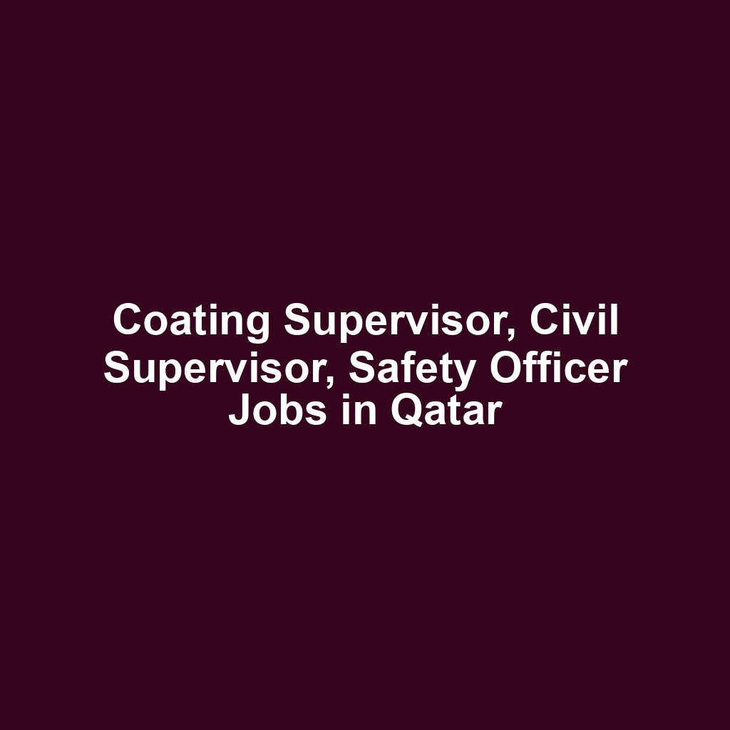 Coating Supervisor, Civil Supervisor, Safety Officer Jobs in Qatar