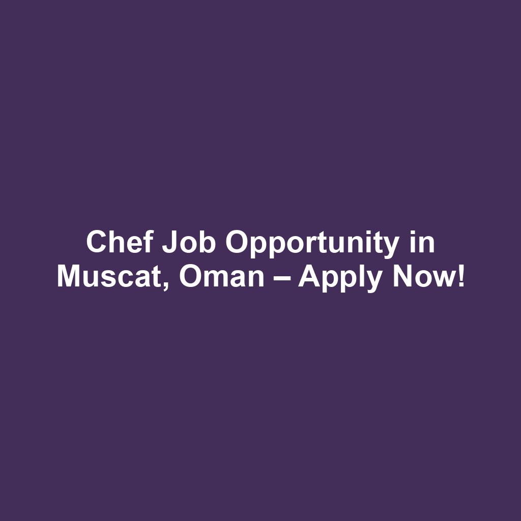 Chef Job Opportunity in Muscat, Oman – Apply Now!