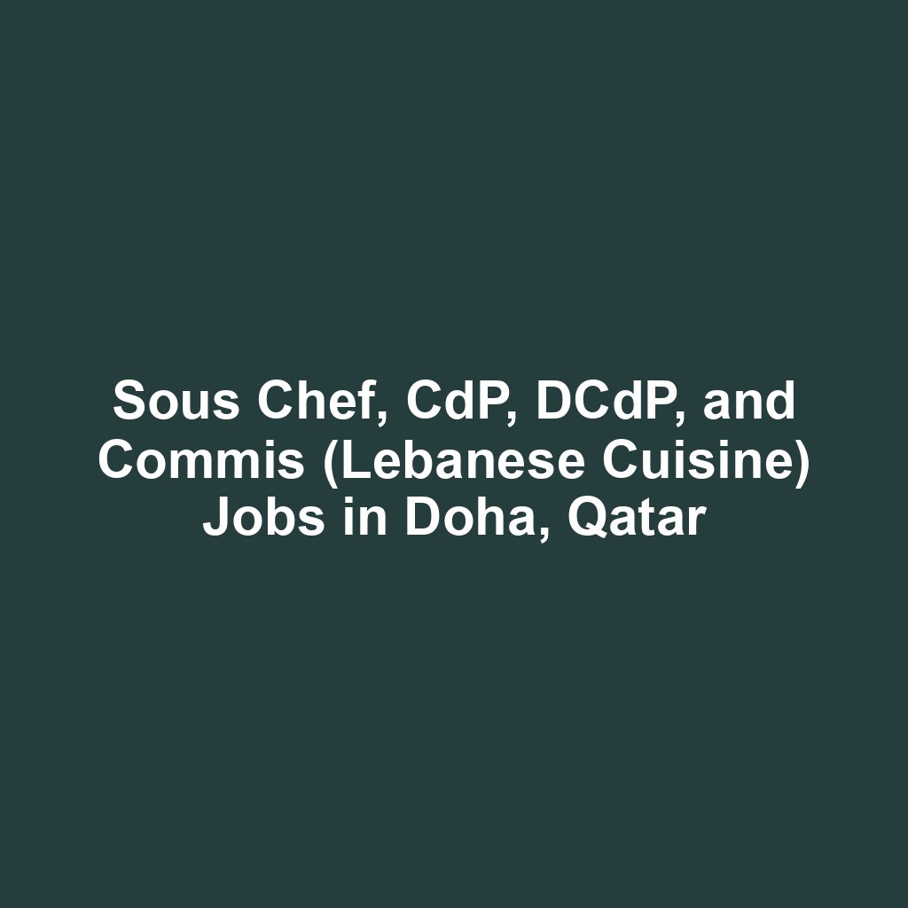 Sous Chef, CdP, DCdP, and Commis (Lebanese Cuisine) Jobs in Doha, Qatar