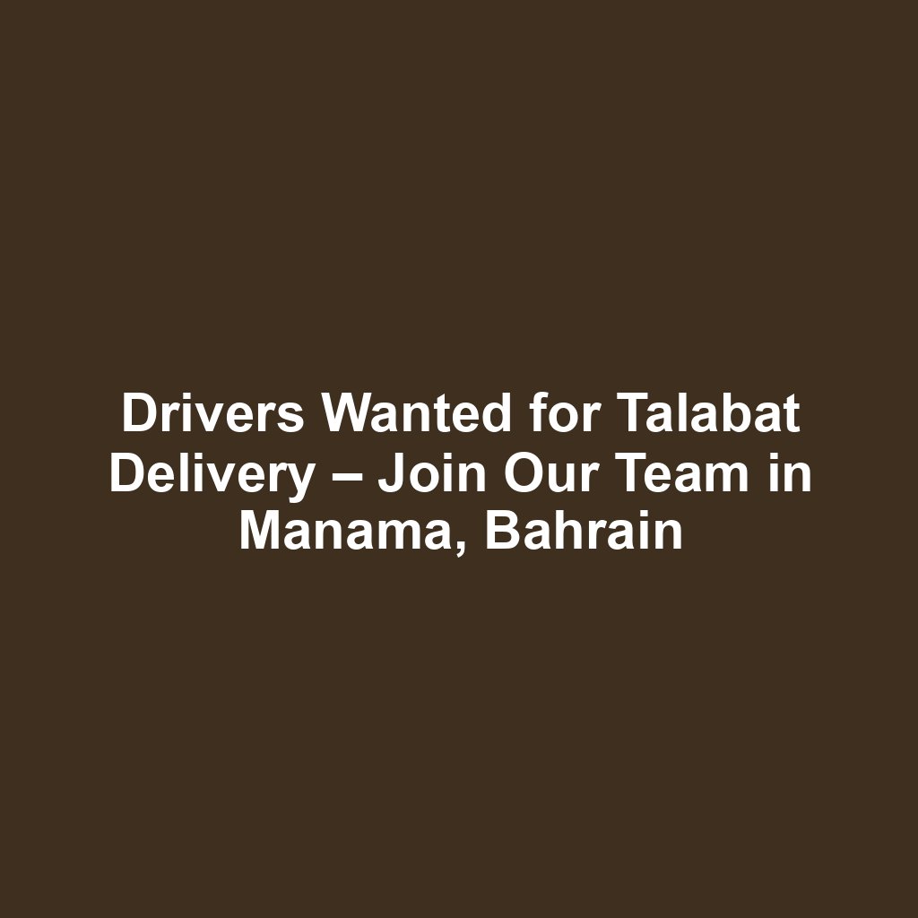 Drivers Wanted for Talabat Delivery – Join Our Team in Manama, Bahrain