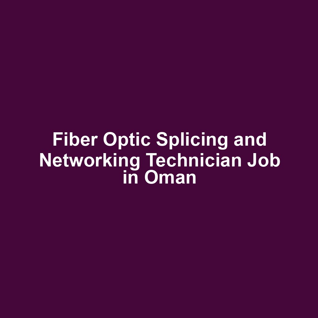 Fiber Optic Splicing and Networking Technician Job in Oman
