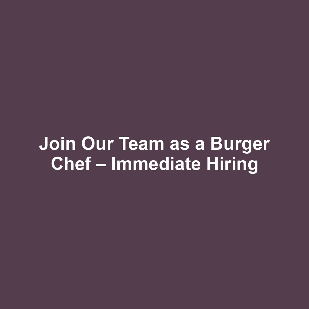 Join Our Team as a Burger Chef – Immediate Hiring