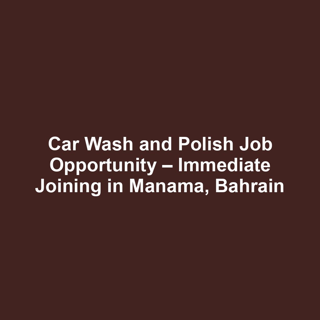 Car Wash and Polish Job Opportunity – Immediate Joining in Manama, Bahrain