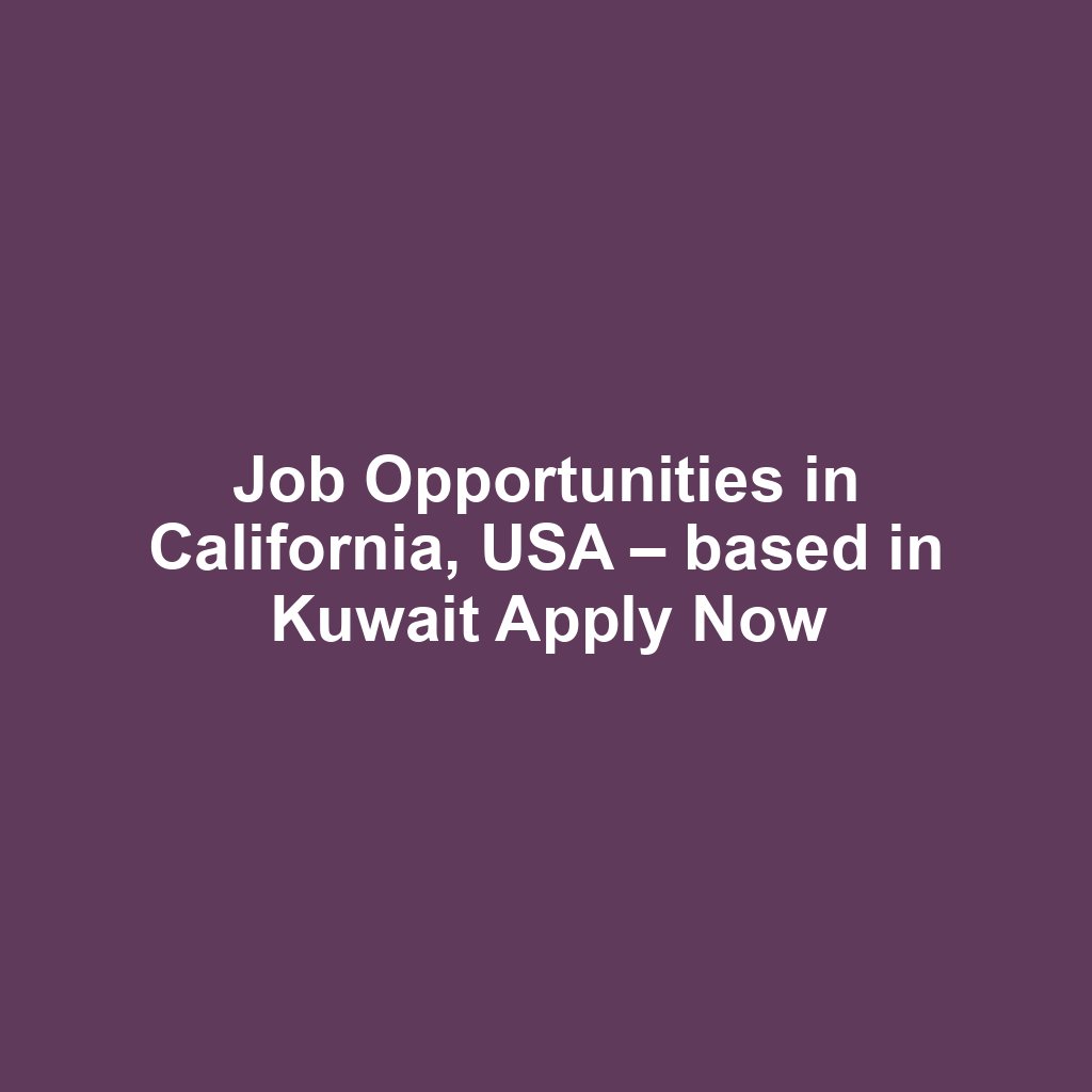 Job Opportunities in California, USA – based in Kuwait Apply Now