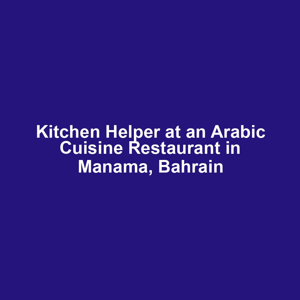 Kitchen Helper at an Arabic Cuisine Restaurant in Manama, Bahrain