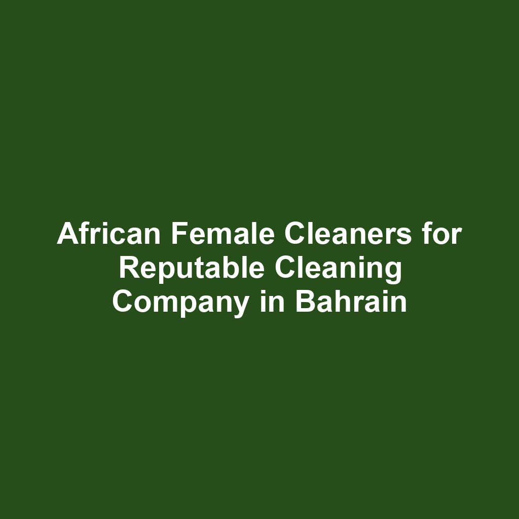African Female Cleaners for Reputable Cleaning Company in Bahrain