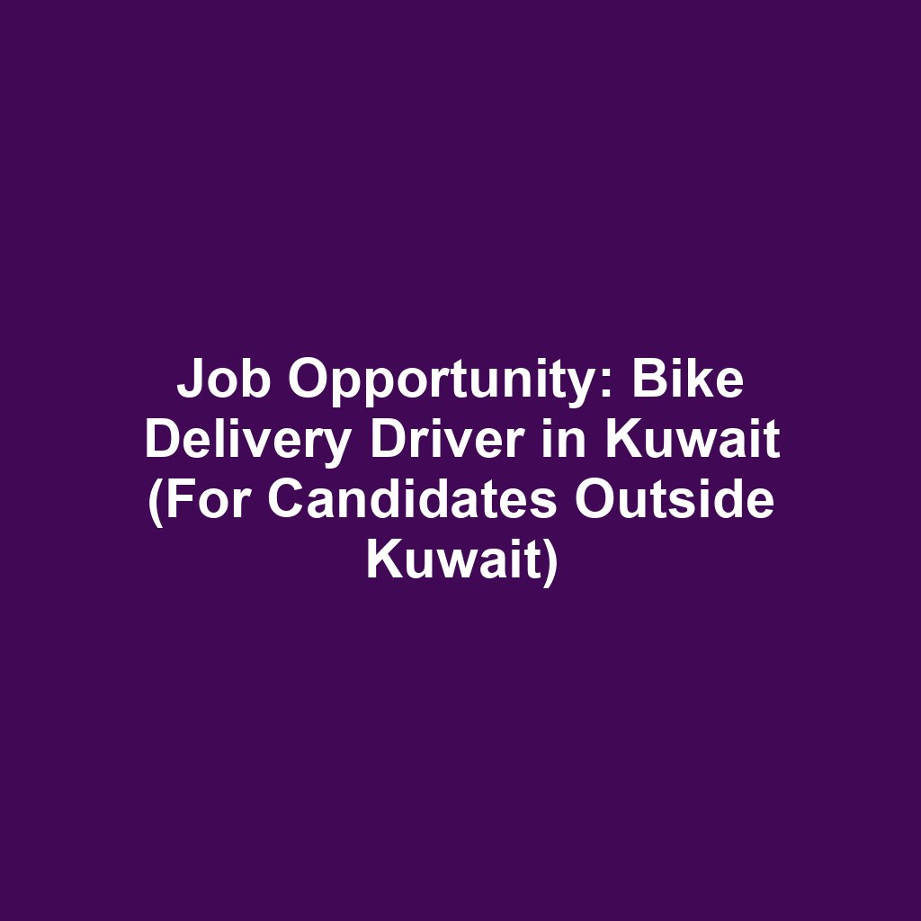 Job Opportunity: Bike Delivery Driver in Kuwait (For Candidates Outside Kuwait)
