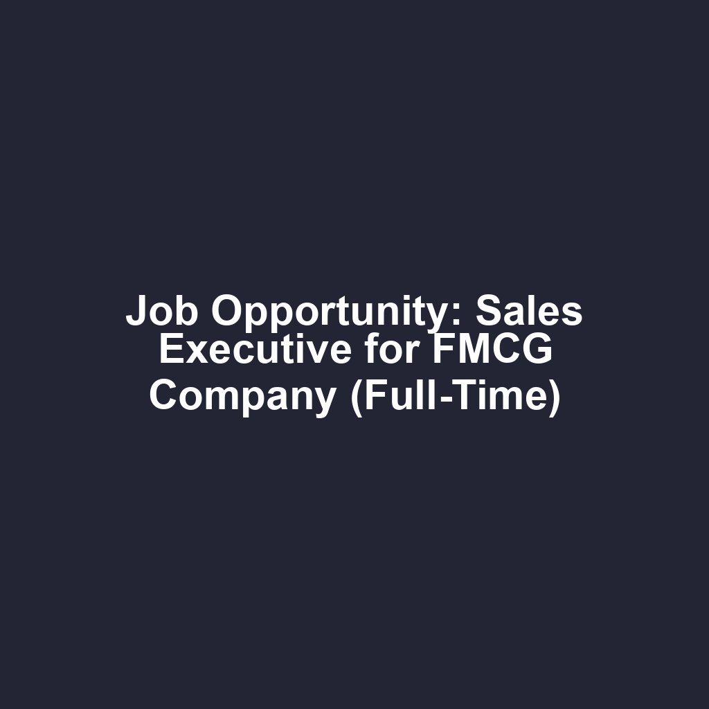 Job Opportunity: Sales Executive for FMCG Company (Full-Time)