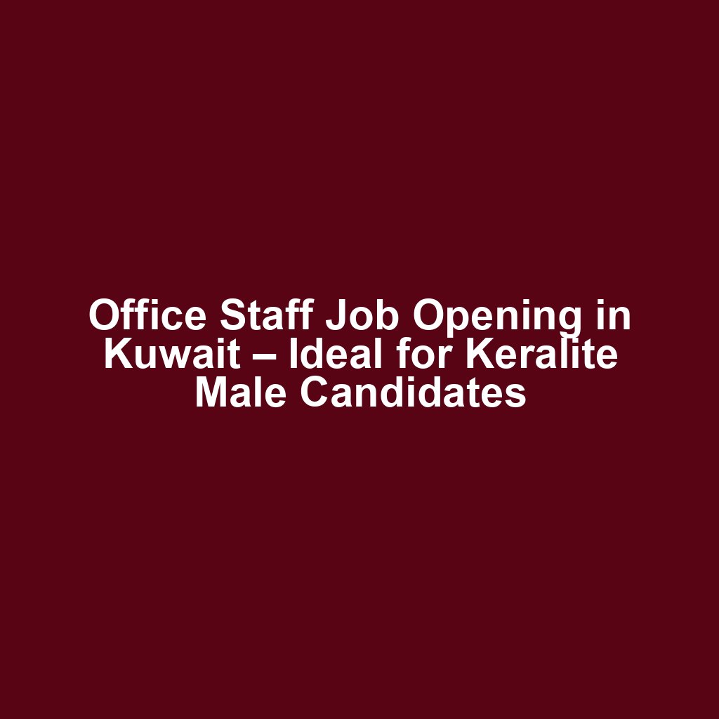 Office Staff Job Opening in Kuwait – Ideal for Keralite Male Candidates