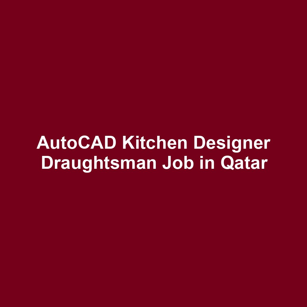 AutoCAD Kitchen Designer Draughtsman Job in Qatar