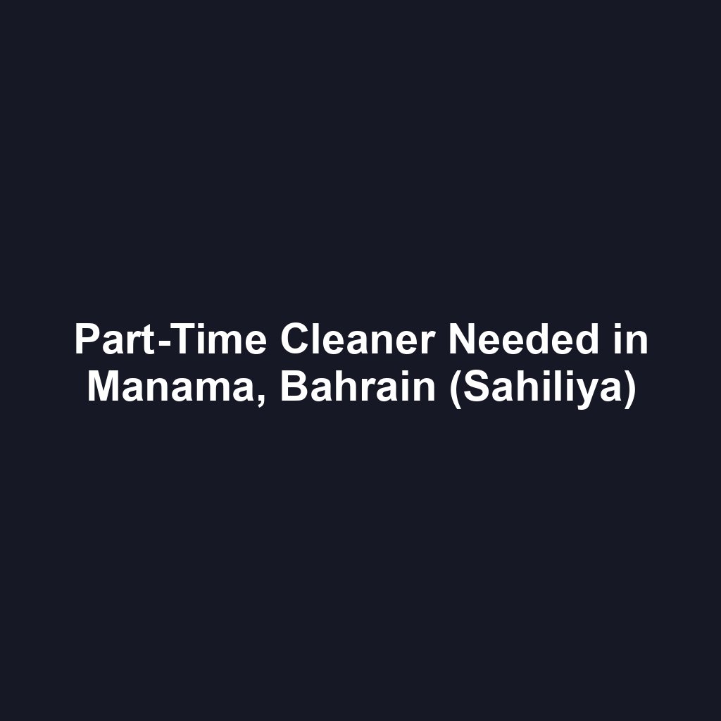 Part-Time Cleaner Needed in Manama, Bahrain (Sahiliya)