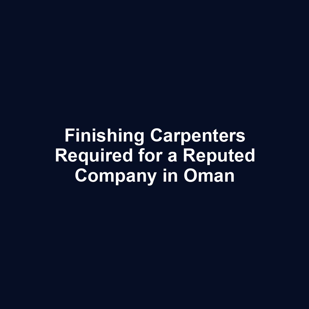Finishing Carpenters Required for a Reputed Company in Oman