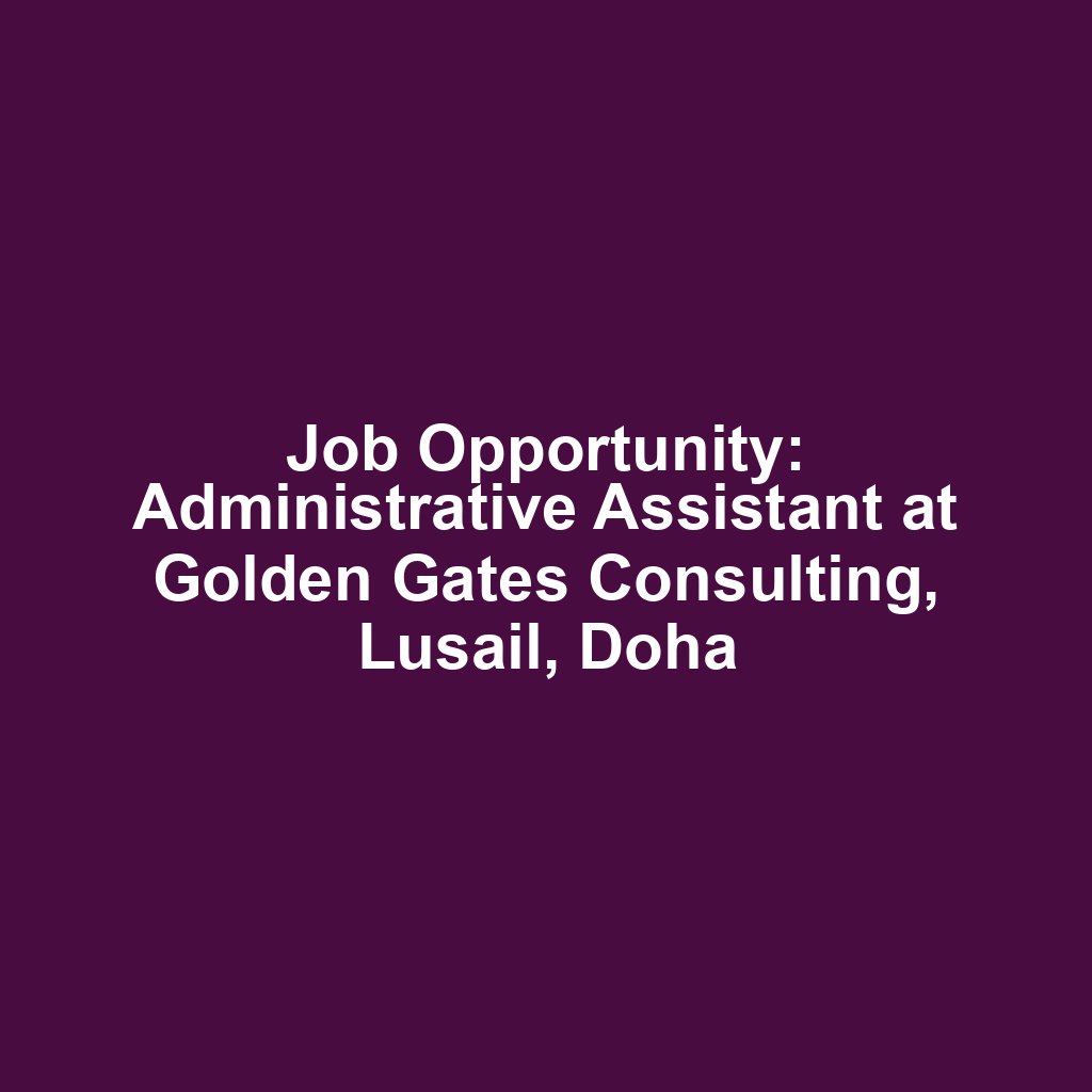 Job Opportunity: Administrative Assistant at Golden Gates Consulting, Lusail, Doha