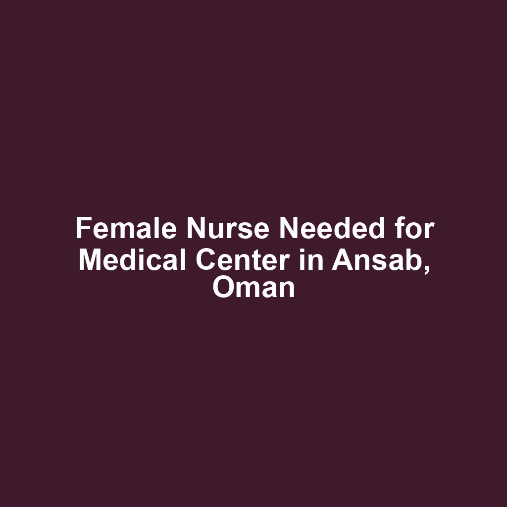 Female Nurse Needed for Medical Center in Ansab, Oman