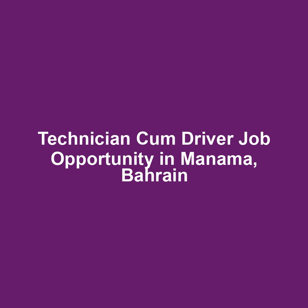 Technician Cum Driver Job Opportunity in Manama, Bahrain