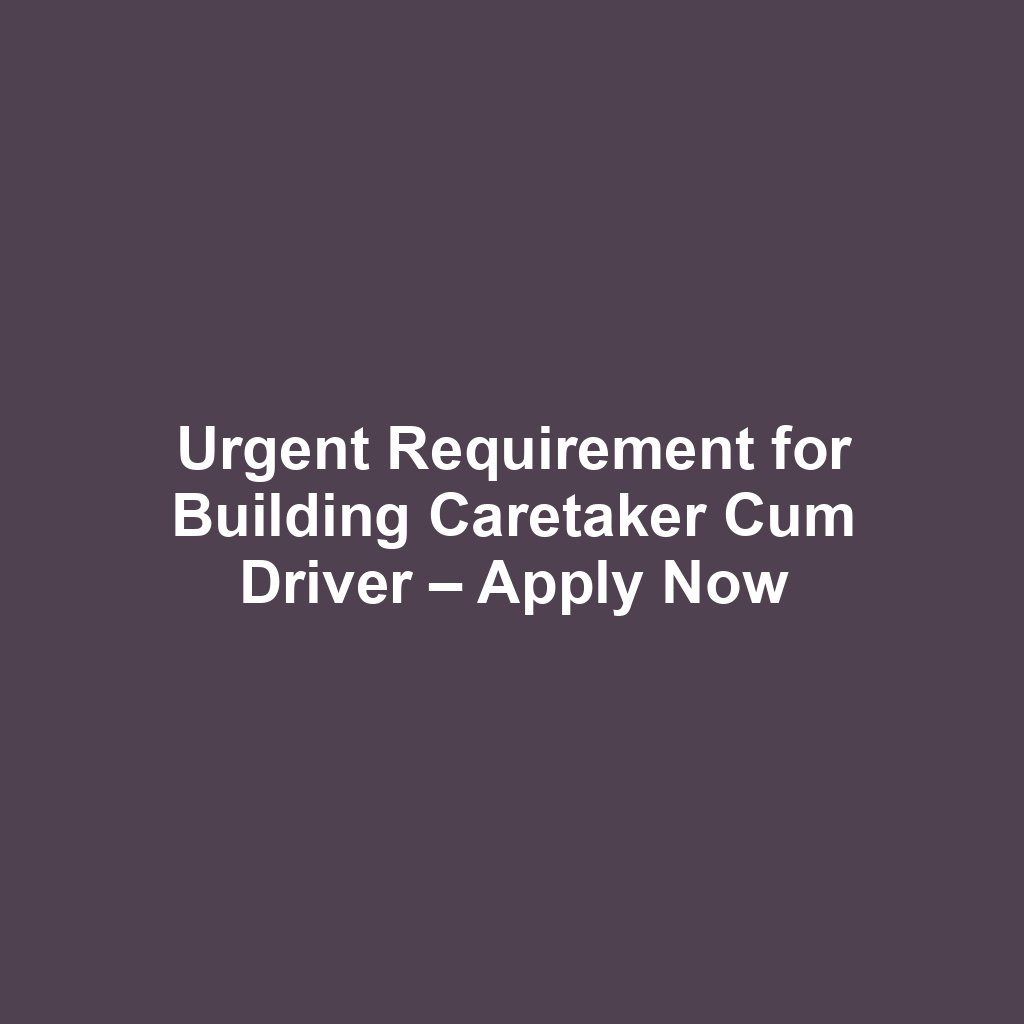 Urgent Requirement for Building Caretaker Cum Driver – Apply Now