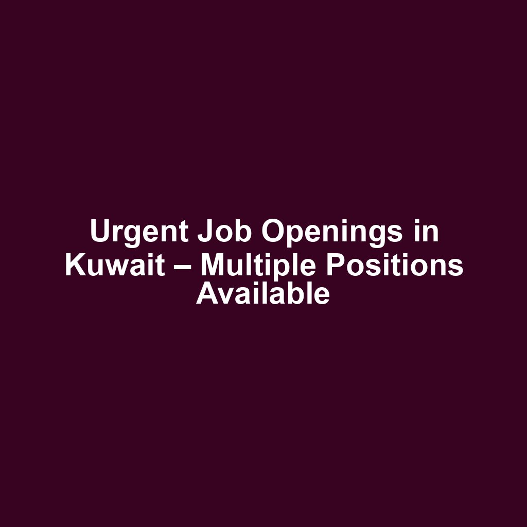 Urgent Job Openings in Kuwait – Multiple Positions Available