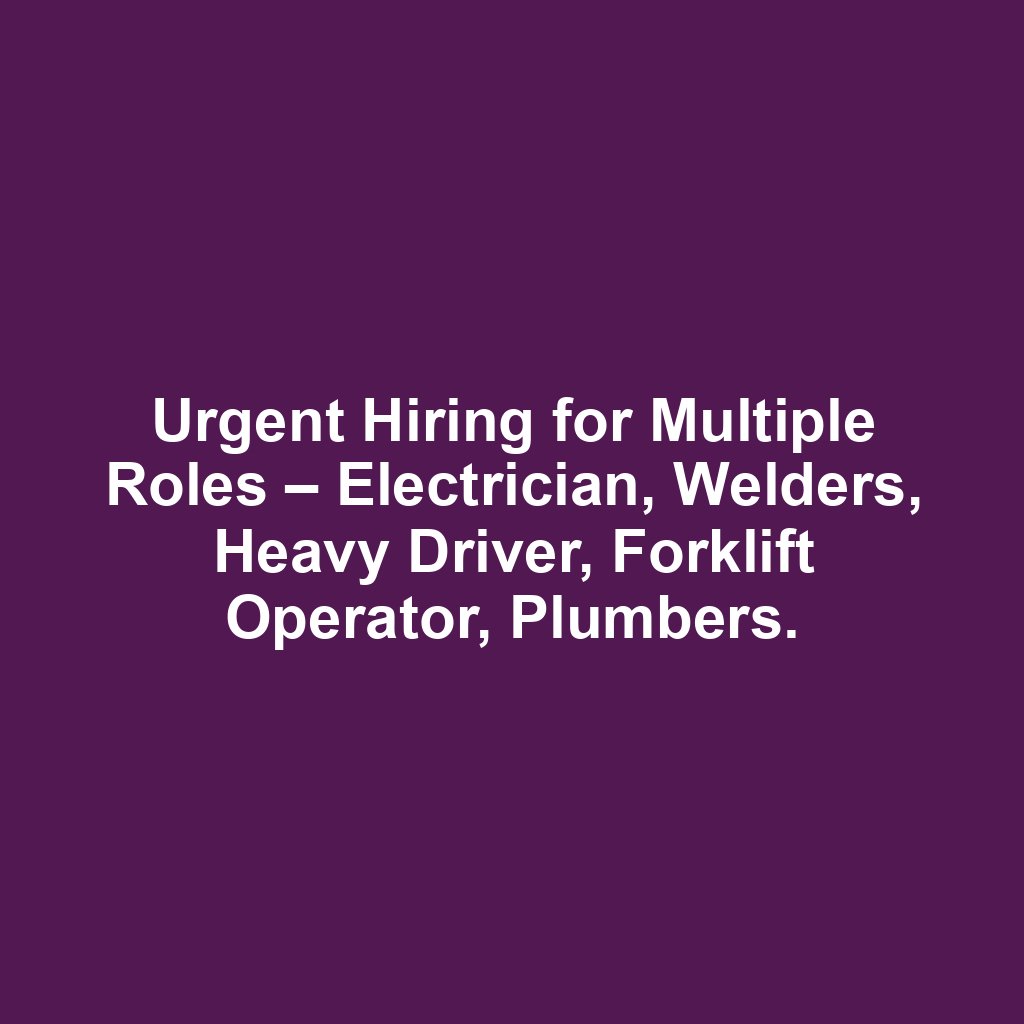 Urgent Hiring for Multiple Roles – Electrician, Welders, Heavy Driver, Forklift Operator, Plumbers.