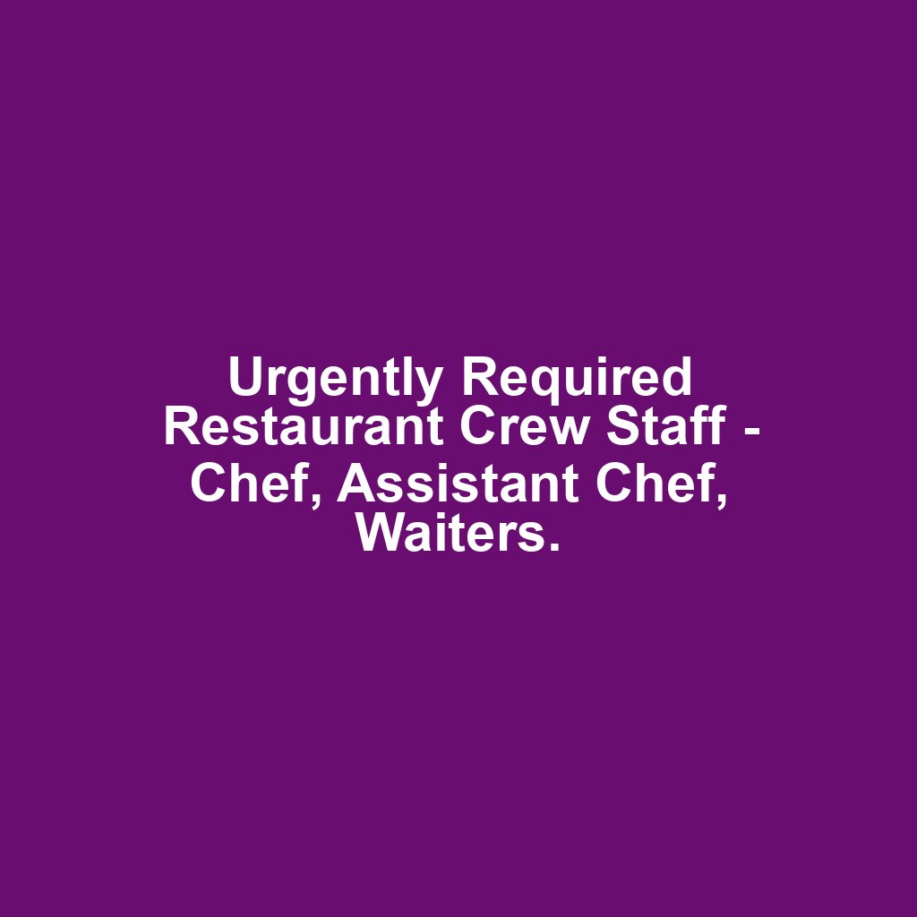 Urgently Required Restaurant Crew Staff - Chef, Assistant Chef, Waiters.