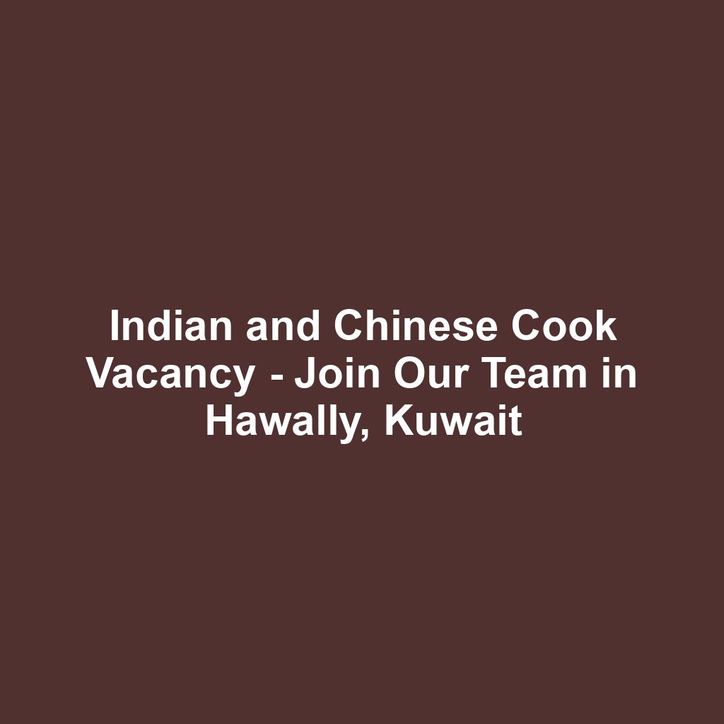 Indian and Chinese Cook Vacancy - Join Our Team in Hawally, Kuwait