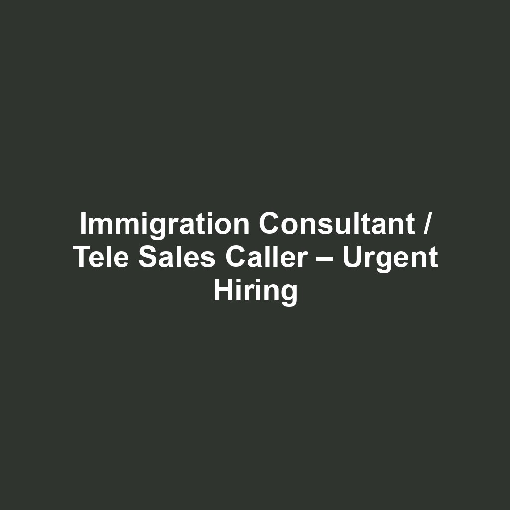 Immigration Consultant / Tele Sales Caller – Urgent Hiring