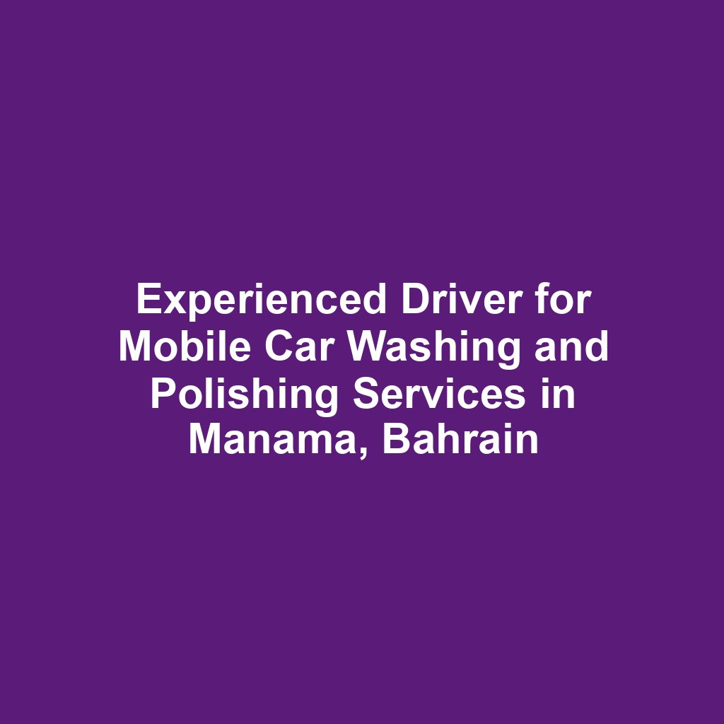 Experienced Driver for Mobile Car Washing and Polishing Services in Manama, Bahrain