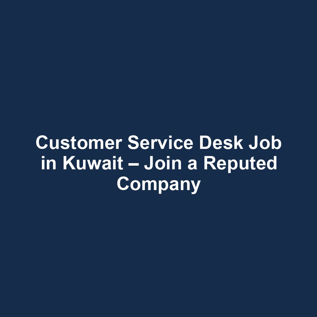 Customer Service Desk Job in Kuwait – Join a Reputed Company