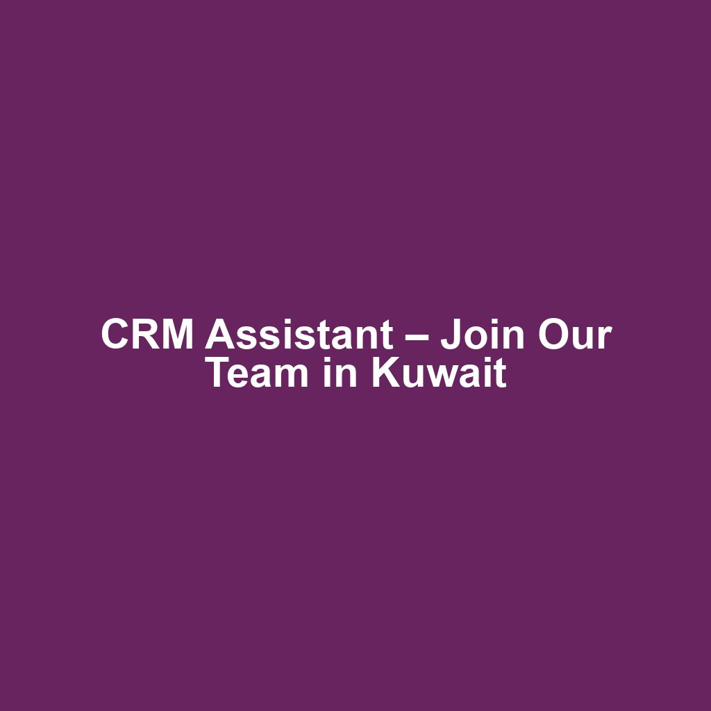CRM Assistant – Join Our Team in Kuwait