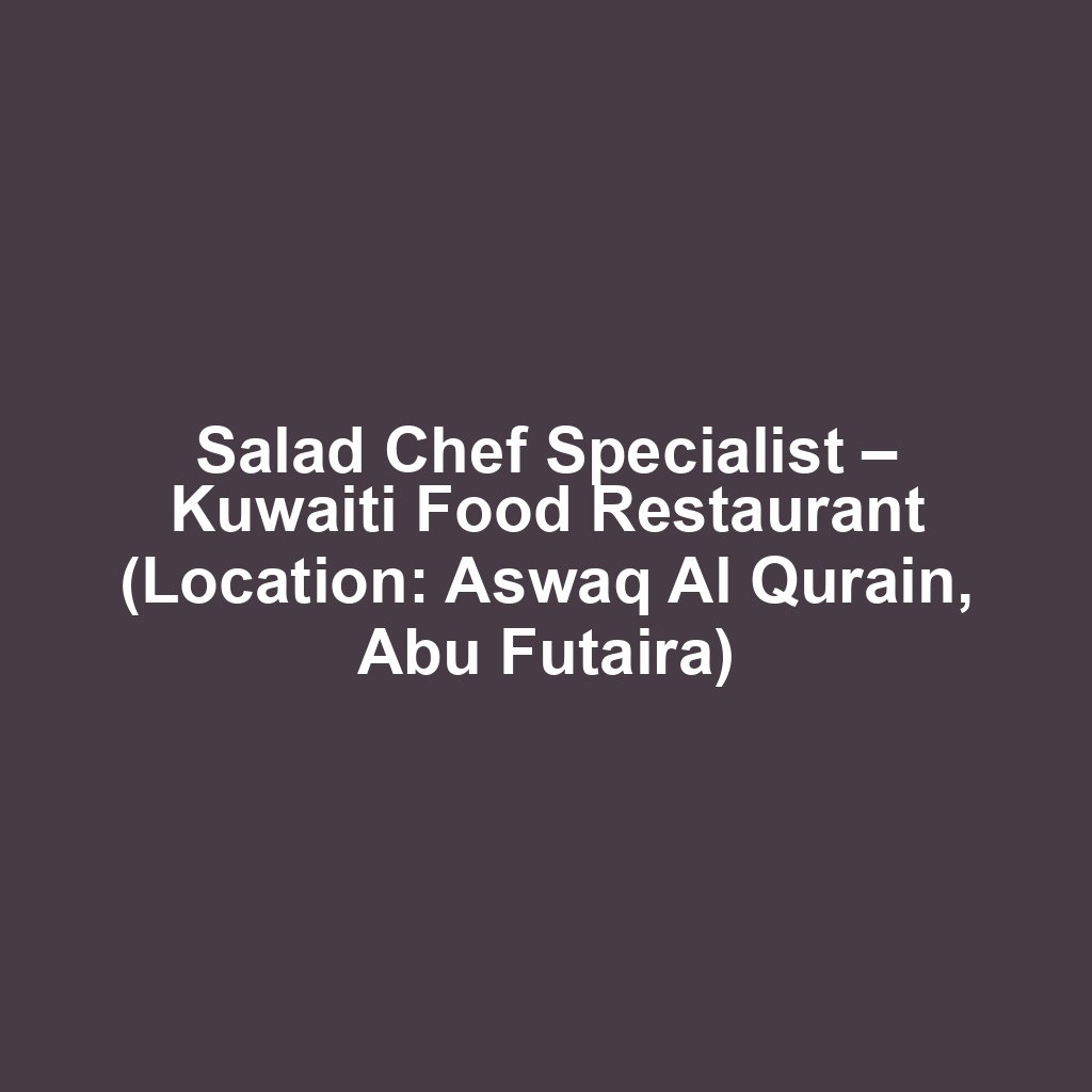 Salad Chef Specialist – Kuwaiti Food Restaurant (Location: Aswaq Al Qurain, Abu Futaira)