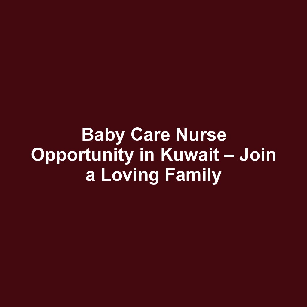 Baby Care Nurse Opportunity in Kuwait – Join a Loving Family