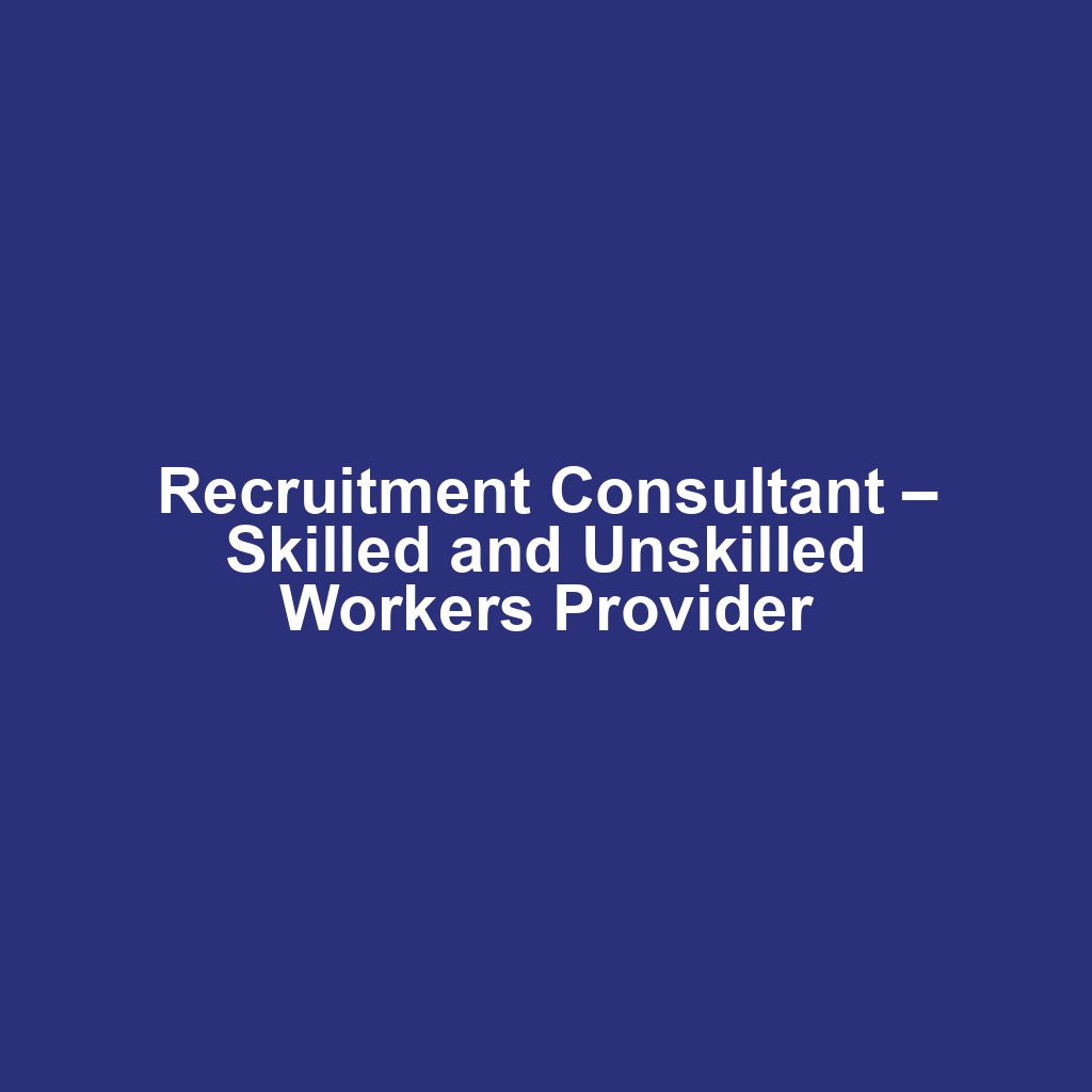 Recruitment Consultant – Skilled and Unskilled Workers Provider