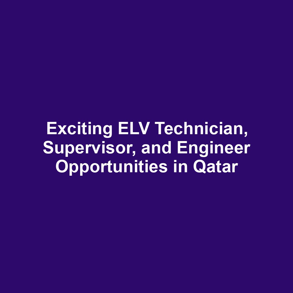 Exciting ELV Technician, Supervisor, and Engineer Opportunities in Qatar