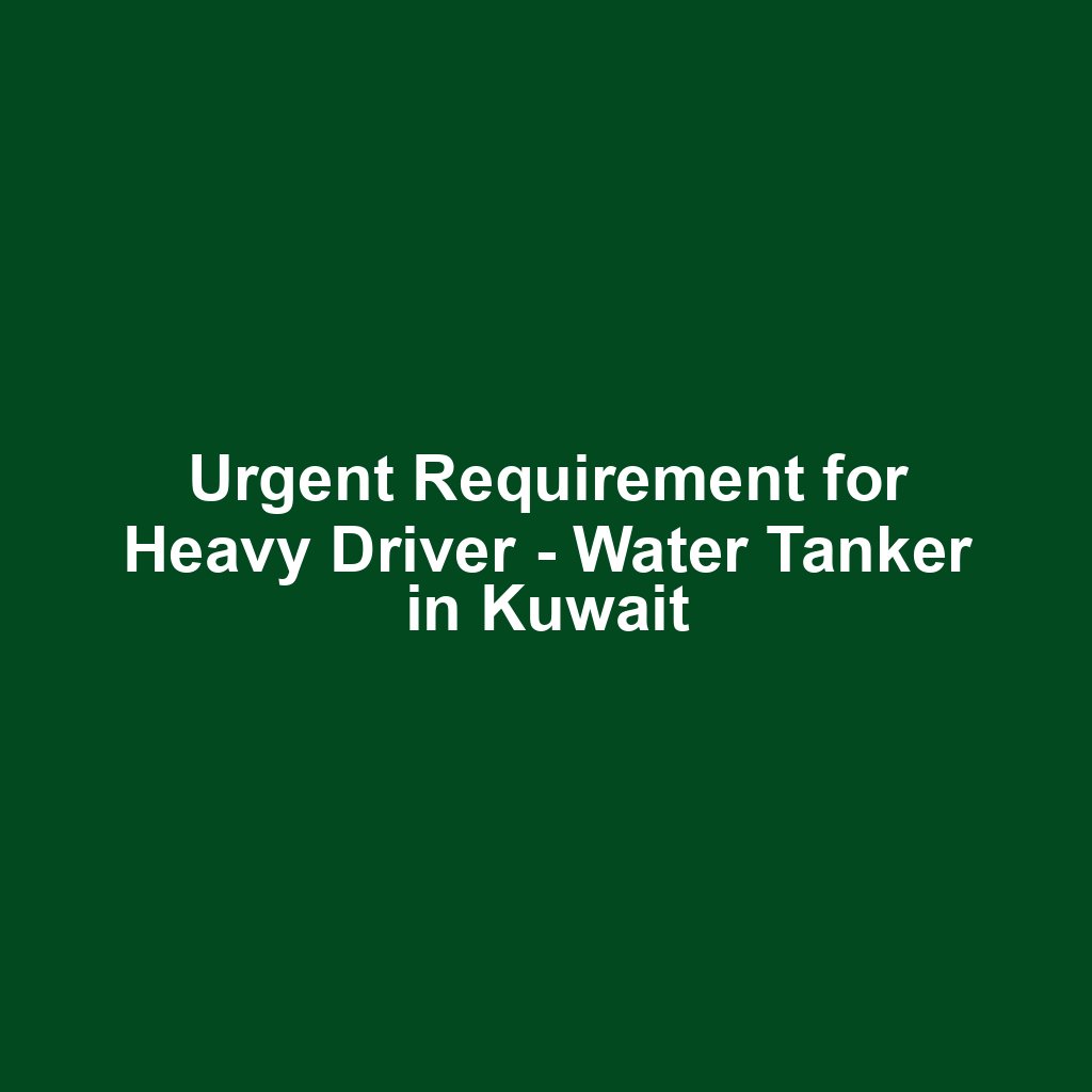 Urgent Requirement for Heavy Driver - Water Tanker in Kuwait
