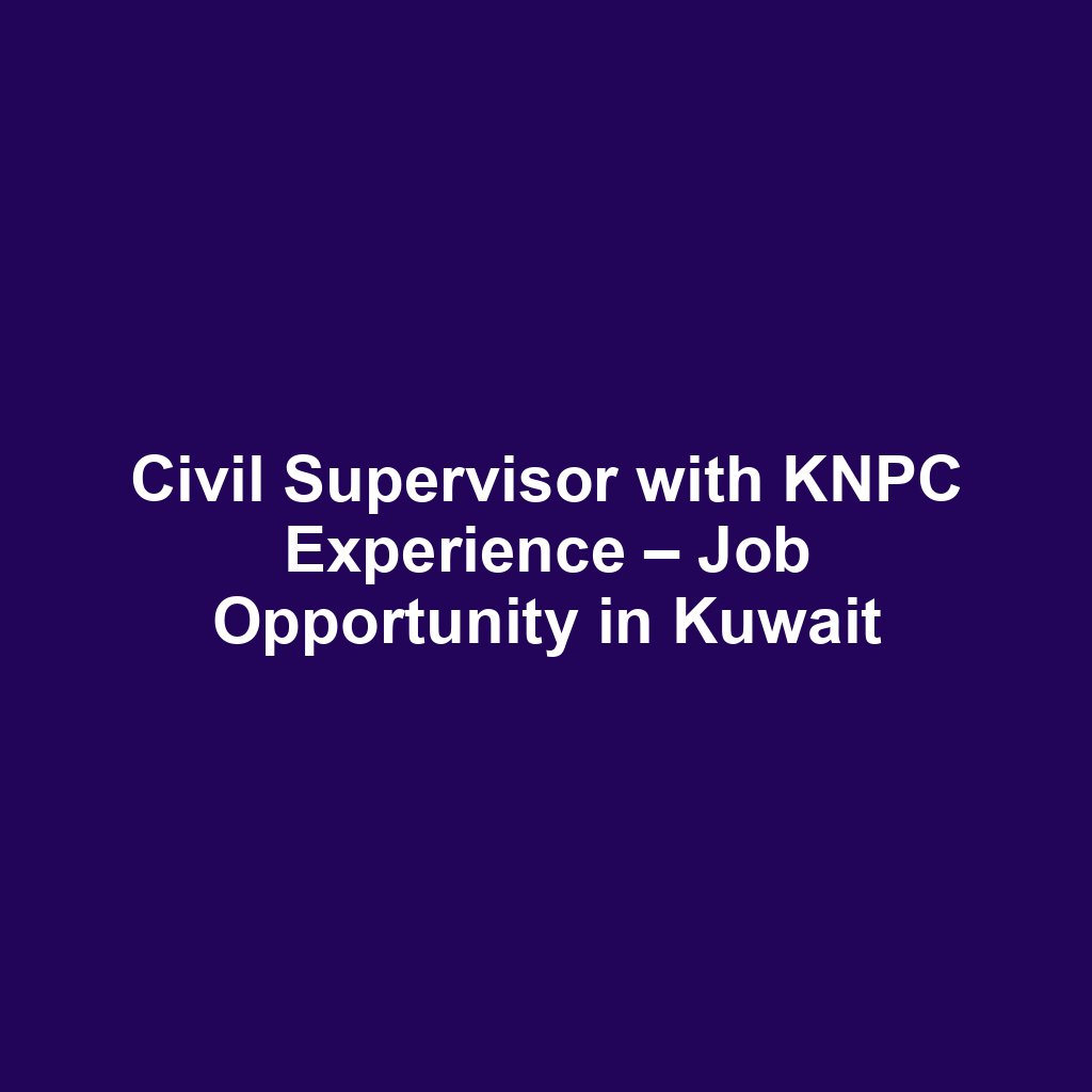 Civil Supervisor with KNPC Experience – Job Opportunity in Kuwait