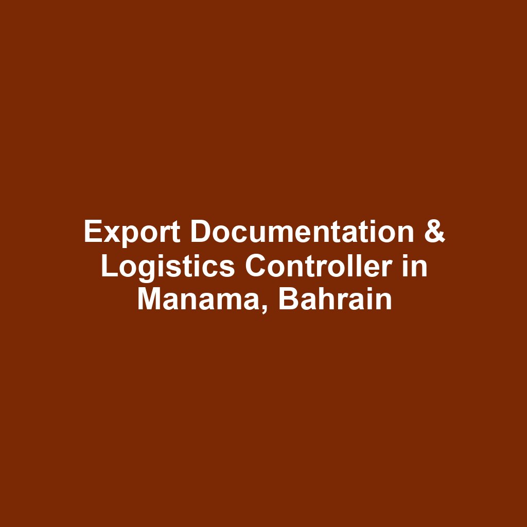 Export Documentation & Logistics Controller in Manama, Bahrain