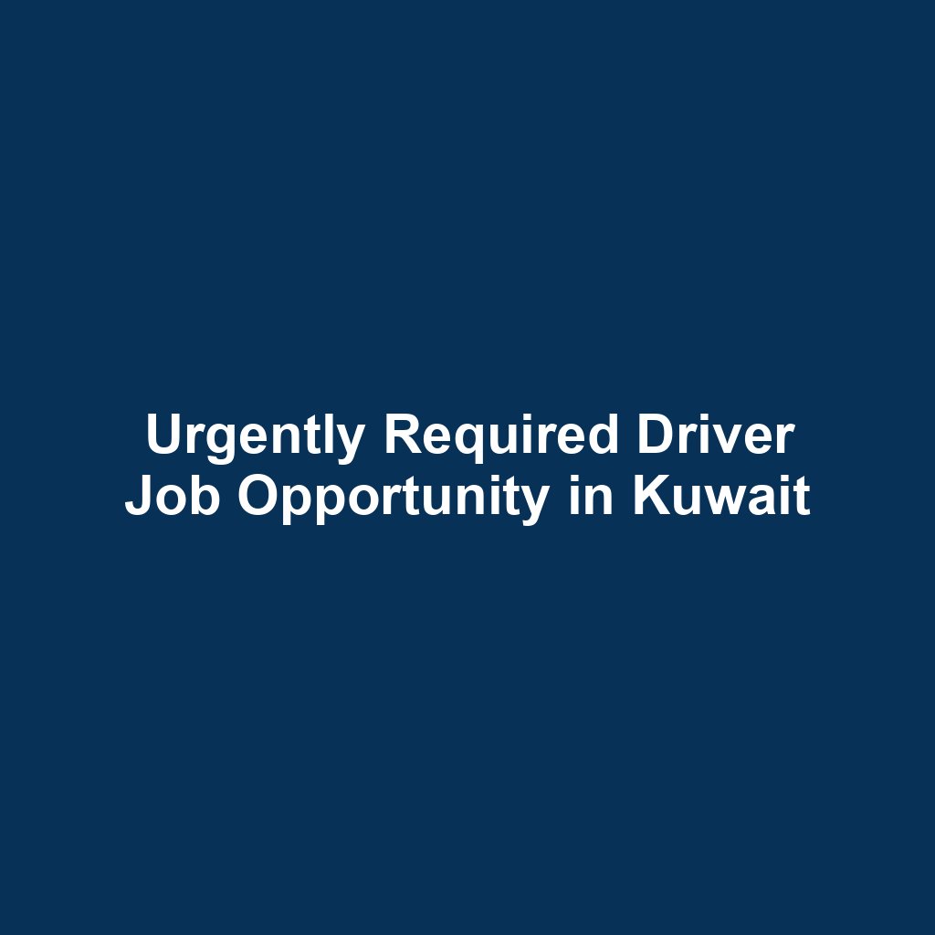 Urgently Required Driver Job Opportunity in Kuwait
