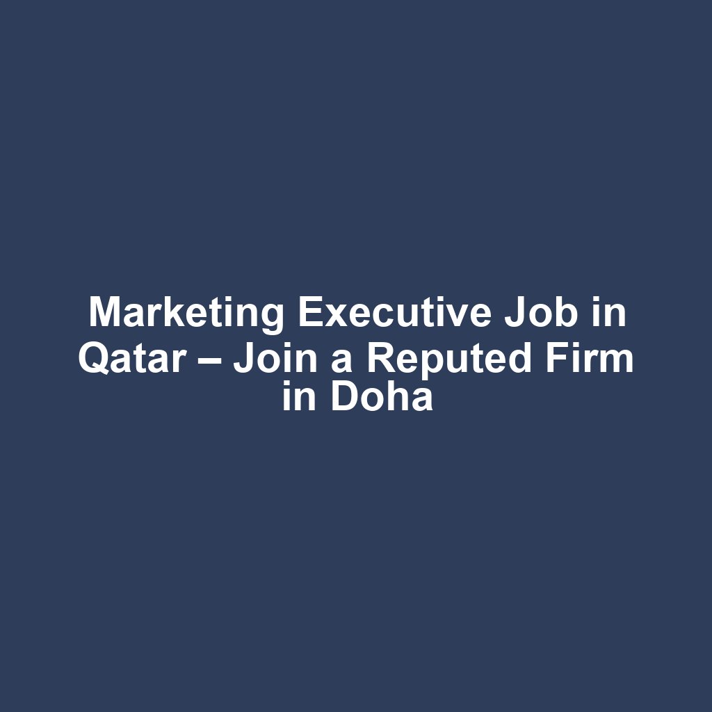 Marketing Executive Job in Qatar – Join a Reputed Firm in Doha